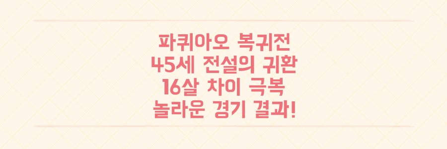 파퀴아오 4년 만의 복귀전: 45세 나이 잊은 복싱 전설, 16살 연하 상대로 보여준 놀라운 결과!
