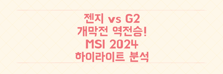 MSI 2024 젠지 vs G2 개막전! 숨막혔던 역전승 하이라이트 & 승리 분석