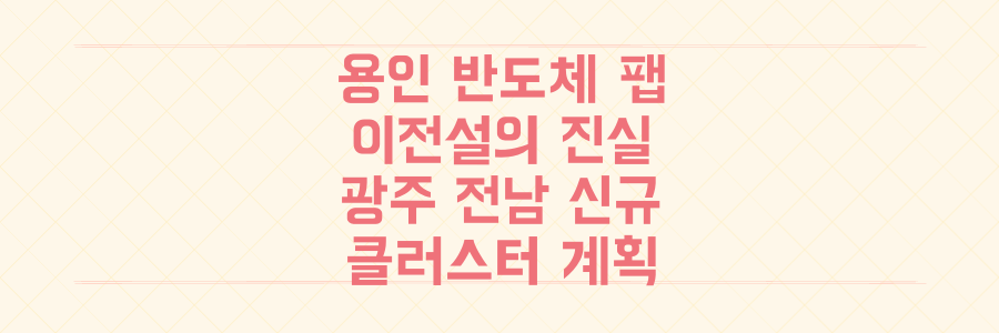 용인 반도체 팹 이전설의 실체와 광주·전남 신규 클러스터 계획 완벽 정리