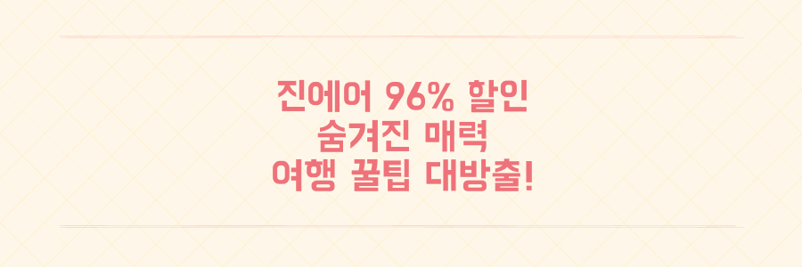 진에어 96% 할인만 보셨나요? 숨겨진 매력과 여행 꿀팁 대방출!