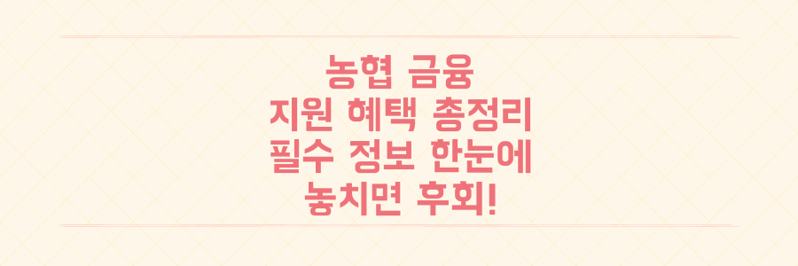 농협 금융 & 지원 혜택 총정리: 놓치면 후회할 필수 정보 한눈에!