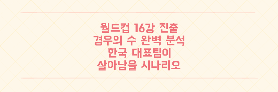 월드컵 16강 진출 경우의 수 분석: 한국 대표팀이 살아남을 유일한 시나리오