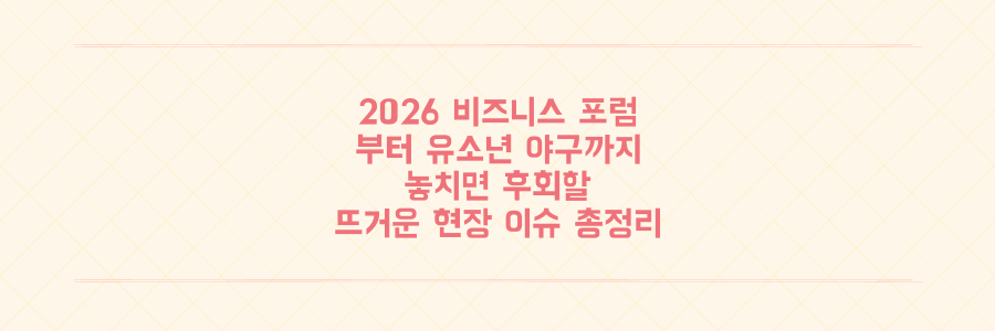 2026 비즈니스 포럼부터 유소년 야구대회까지: 놓치면 후회할 뜨거운 현장 이슈 총정리