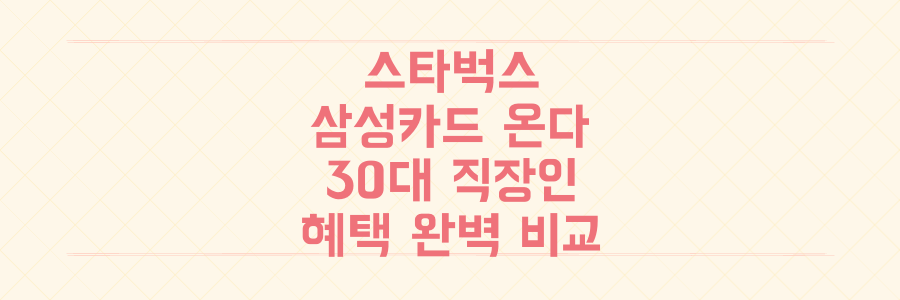 스타벅스 삼성카드 출시 임박! 30대 직장인, 현대/BC 카드 혜택 완벽 비교로 최대 혜택 받으세요