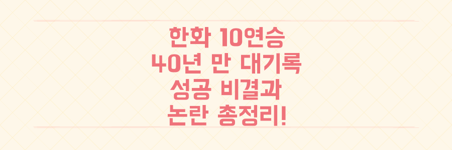 한화 이글스 10연승 신화: 40년 만의 대기록 비결과 논란 총정리!
