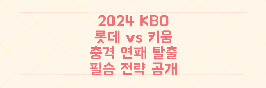 2024 KBO 롯데 vs 키움, 충격 연패 속 반등 위한 필승 전략은?