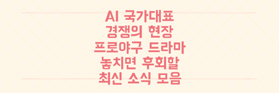 AI 국가대표 경쟁부터 프로야구 드라마까지: 지금 놓치면 후회할 최신 소식!