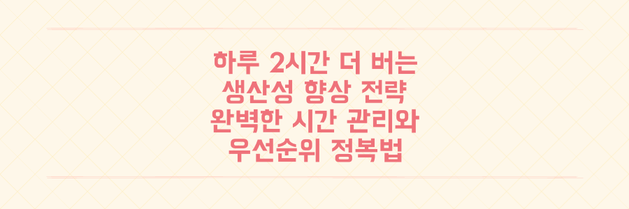 하루 2시간 더 버는 생산성 향상 전략: 시간 관리법과 우선순위 정복하기