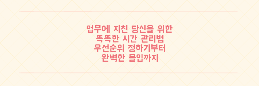 매일 쏟아지는 업무에 지친 당신을 위한 시간 관리 전략: 우선순위 결정부터 몰입까지