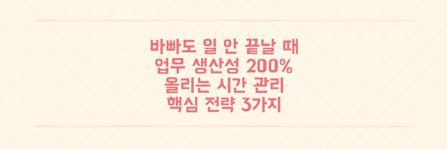 매일 바빠도 일이 안 끝난다면? 업무 생산성을 200% 높이는 시간 관리 핵심 전략