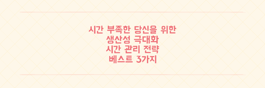 항상 시간이 부족한 당신을 위한 생산성 극대화 시간 관리 전략 3가지
