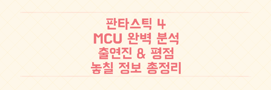 판타스틱 4 MCU 완벽 분석: 쿠키영상, 출연진, 평점까지 놓치면 후회할 모든 정보 총정리