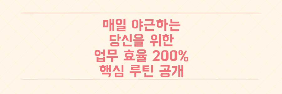 매일 야근하는 당신을 위한 시간 관리법: 업무 효율 200% 높이는 핵심 루틴 공개