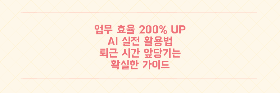 업무 효율 200% 높이는 AI 활용법: 퇴근 시간을 앞당기는 실전 가이드