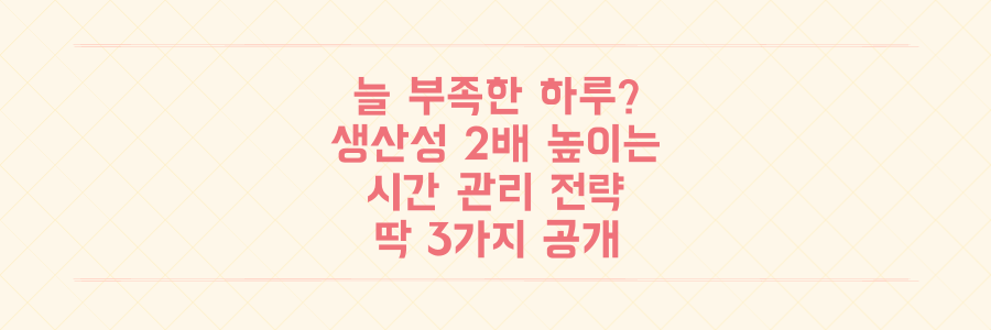 하루가 늘 부족하다면? 생산성을 2배 높이는 시간 관리 전략 3가지