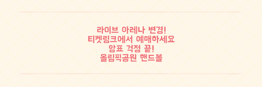 올림픽공원 핸드볼경기장 티켓링크 라이브 아레나 변경! 이제 암표/부정 예매 걱정 마세요