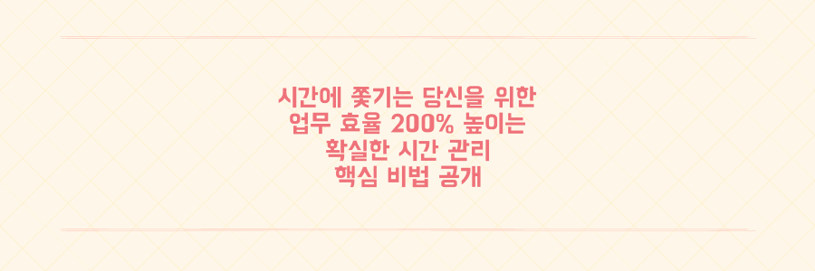 매일 시간에 쫓기는 당신을 위한 업무 효율 200% 높이는 시간 관리 비법