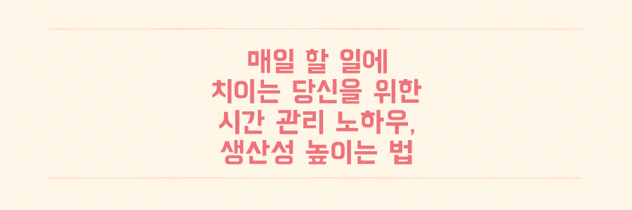 매일 할 일에 치이는 당신을 위한 시간 관리 노하우와 생산성 높이는 법