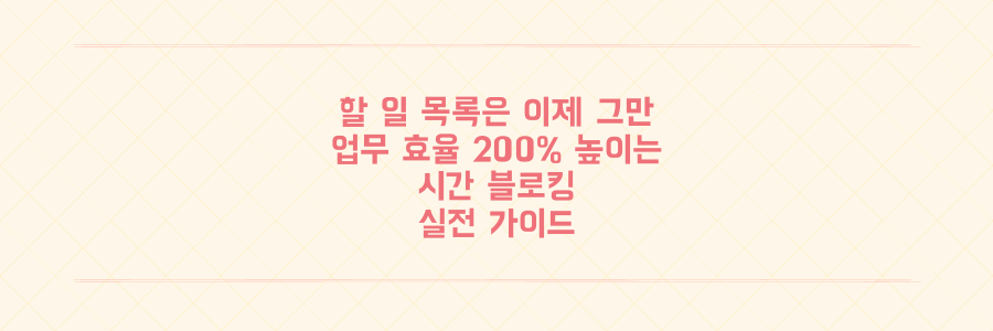 할 일 목록은 이제 그만, 업무 효율 200% 높이는 시간 블로킹 실전 가이드