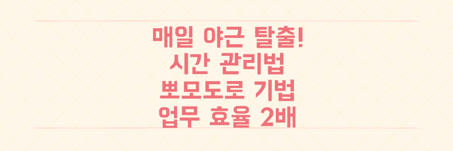 매일 야근하는 당신을 위한 시간 관리법: 뽀모도로 기법과 우선순위 설정으로 업무 효율 2배 높이는 법