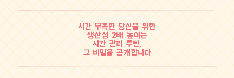 매일 시간이 부족한 당신을 위한 생산성 2배 높이는 시간 관리 루틴의 비밀