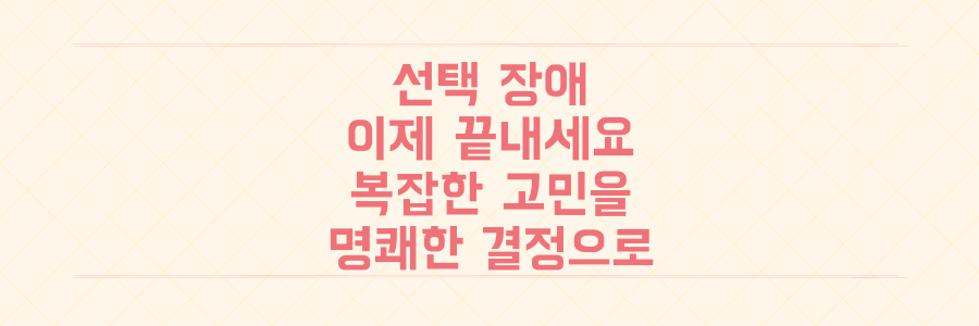 선택 장애를 끝내는 법: 복잡한 고민을 명쾌한 결정으로 바꾸는 실전 기술