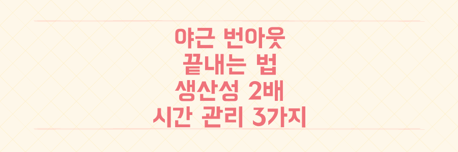 야근과 번아웃을 끝내는 생산성 200% 향상 시간 관리법 3가지