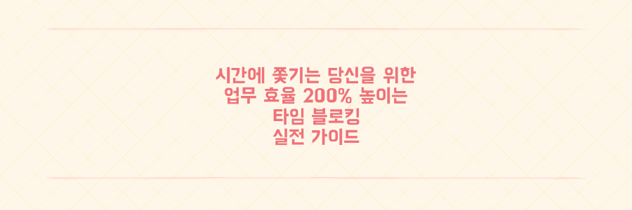 매일 시간에 쫓기는 당신을 위한 업무 효율 200% 높이는 타임 블로킹 실전 가이드