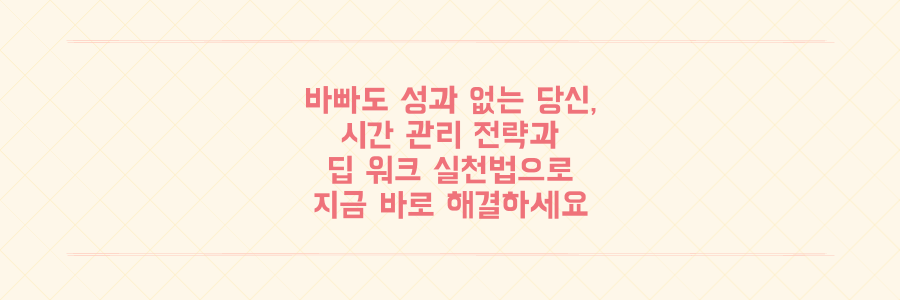 매일 바빠도 성과가 없는 당신을 위한 시간 관리 전략과 딥 워크 실천법