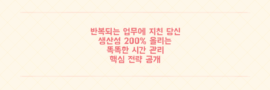 매일 반복되는 업무에 지친 당신을 위한 생산성 200% 향상 시간 관리 전략