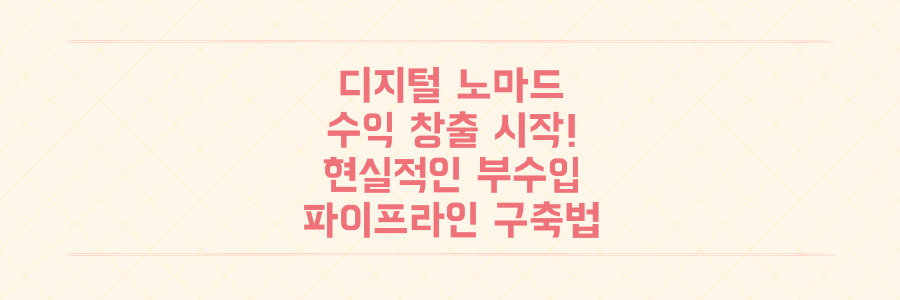 디지털 노마드 수익 창출, 초보자도 바로 시작하는 현실적인 부수입 파이프라인 구축법