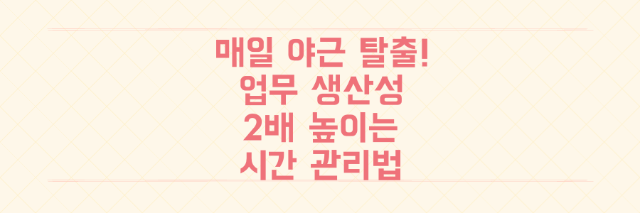 매일 야근하는 당신을 위한 업무 생산성 2배 높이는 시간 관리 전략