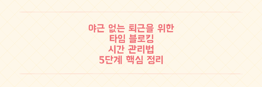 야근 없는 퇴근을 만드는 타임 블로킹 시간 관리법 5단계