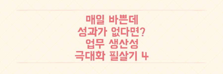 매일 바쁜데 성과는 없는 당신을 위한 업무 생산성 극대화 필살기 4가지