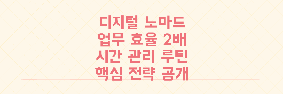 디지털 노마드의 업무 효율을 2배 높이는 시간 관리 루틴과 핵심 전략