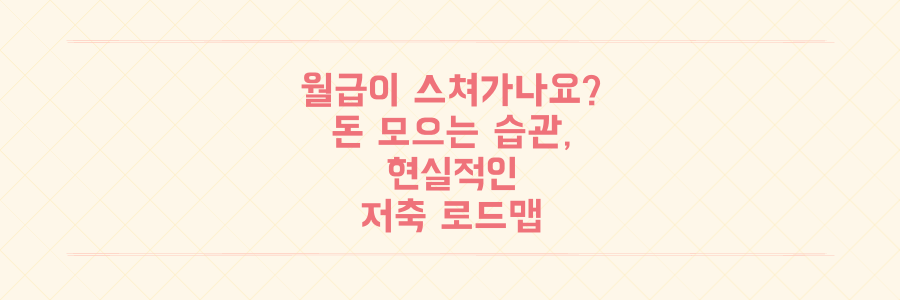 월급이 통장을 스쳐 지나간다면? 돈 모으는 습관을 바꾸는 현실적인 저축 로드맵
