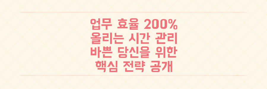 매일 시간이 부족한 당신을 위한 업무 효율 200% 높이는 시간 관리 전략