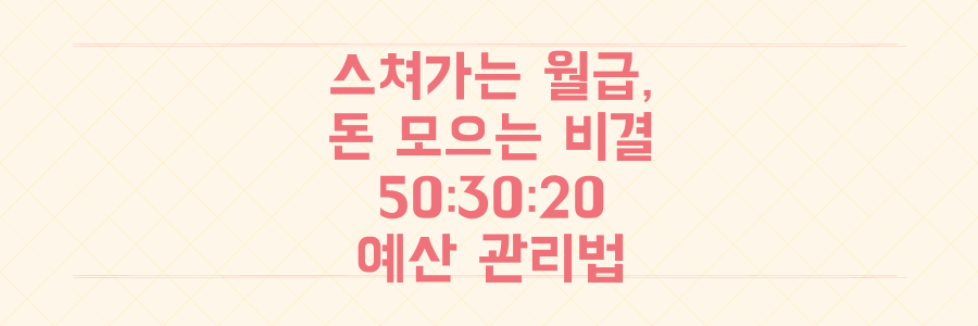 월급 통장이 스쳐 지나간다면? 경제적 자유를 앞당기는 50:30:20 예산 관리법