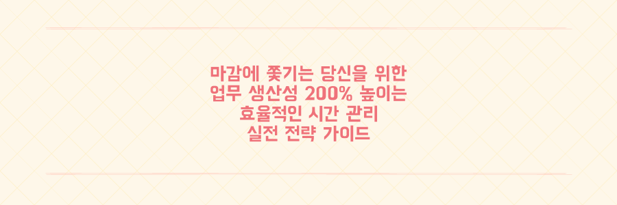 매일 마감에 쫓기는 당신을 위한 업무 생산성 200% 높이는 시간 관리 전략