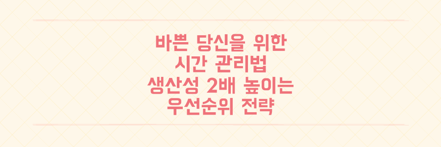매일 바쁜 당신을 위한 시간 관리법: 생산성을 2배 높이는 우선순위 설계 전략