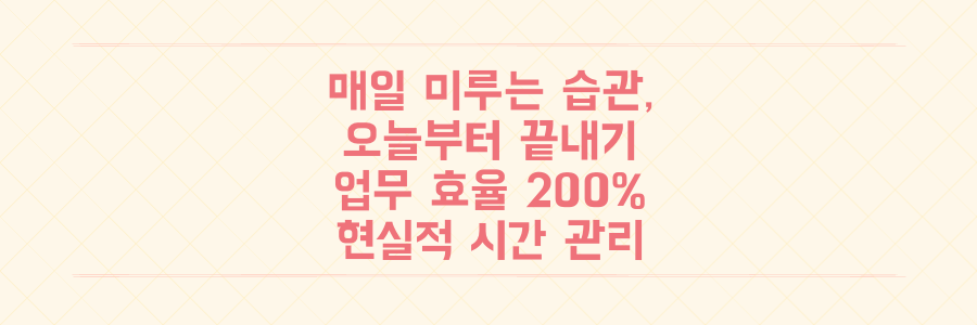 매일 미뤄지는 할 일 끝내기: 업무 효율 200% 높이는 현실적인 시간 관리 전략