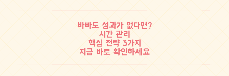 매일 바빠도 성과 없는 당신을 위한 시간 관리 핵심 전략 3가지
