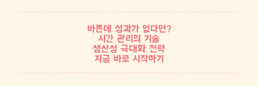 매일 바쁜데 성과가 없는 당신을 위한 시간 관리와 생산성 극대화 전략