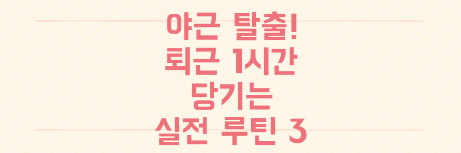 매일 야근하던 내가 퇴근 시간을 1시간 앞당긴 실전 시간 관리 루틴 3가지