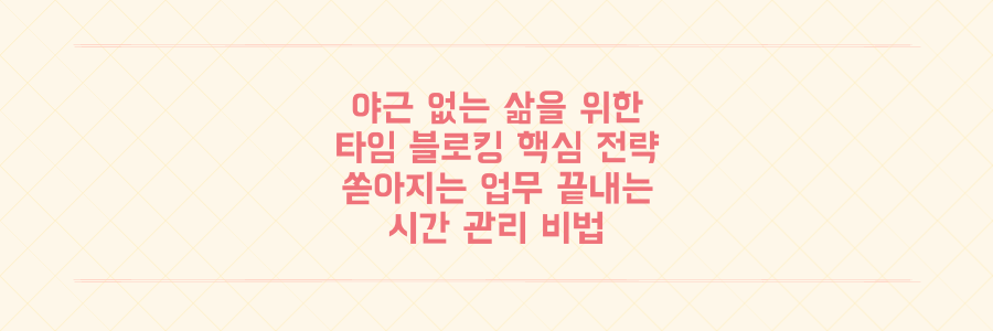 야근 없는 삶을 위한 타임 블로킹 핵심 전략: 매일 쏟아지는 업무를 끝내는 시간 관리 비법