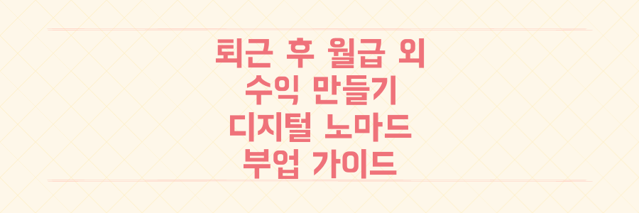 퇴근 후 월급 외 수익 만들기: 디지털 노마드를 위한 현실적인 부업 가이드