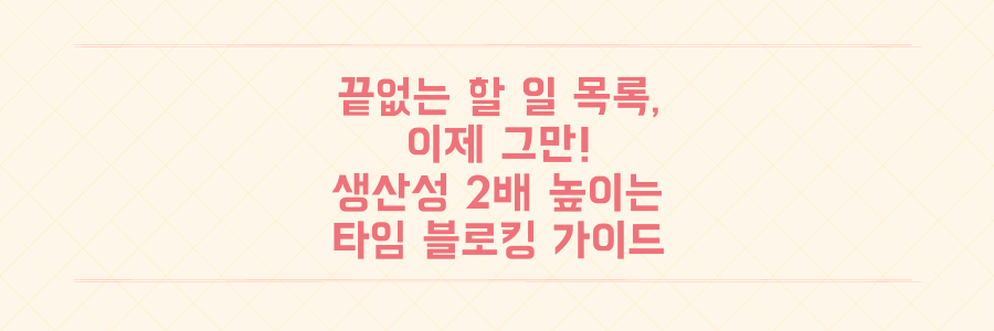 끝없는 할 일 목록에서 벗어나는 법, 생산성을 2배 높이는 타임 블로킹 실전 가이드