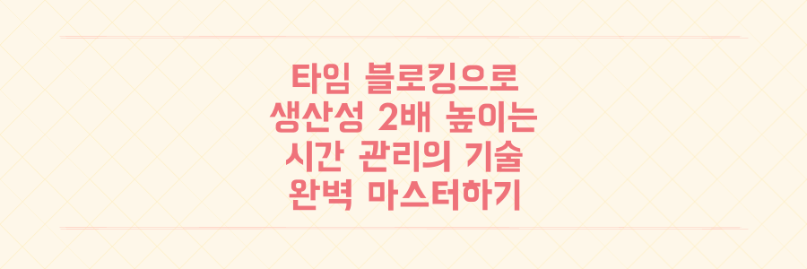 타임 블로킹으로 하루 생산성 2배 높이는 시간 관리의 기술