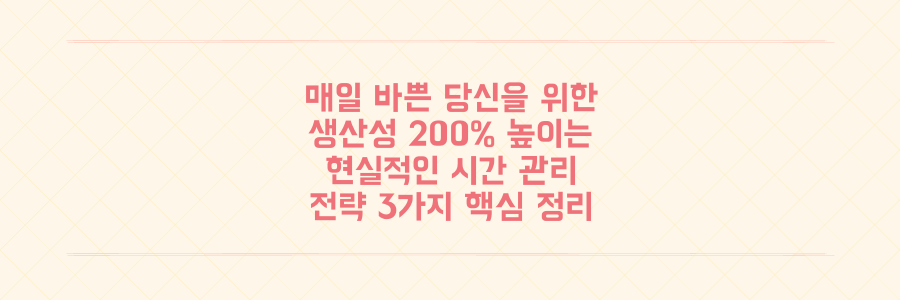 매일 바쁜 당신을 위한 생산성 200% 올리는 현실적인 시간 관리 전략 3가지