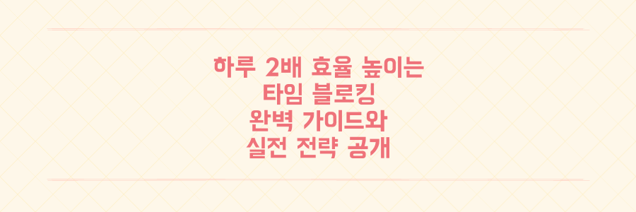 하루를 2배 더 효율적으로 쓰는 타임 블로킹 완벽 가이드와 실전 전략
